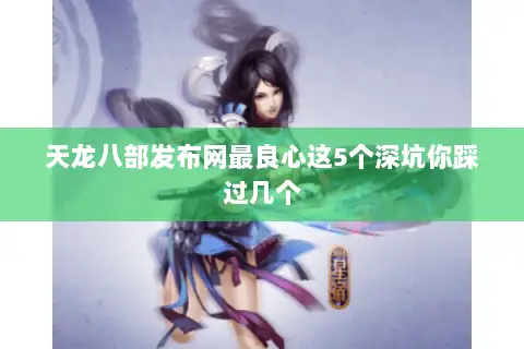 天龙八部发布网最良心这5个深坑你踩过几个 天龙八部发布网最良心这5个深坑你踩过几个