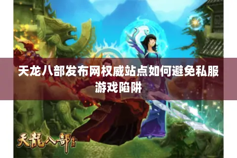 天龙八部发布网权威站点如何避免私服游戏陷阱 天龙八部发布网权威站点如何避免私服游戏陷阱