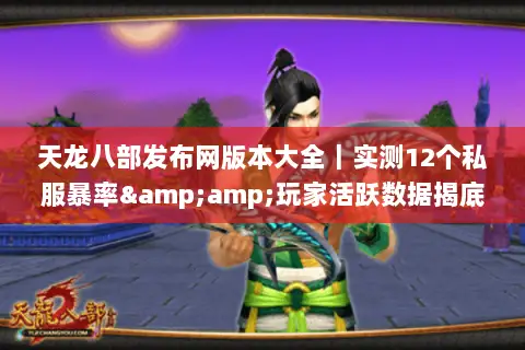 天龙八部发布网版本大全｜实测12个私服暴率&amp;玩家活跃数据揭底