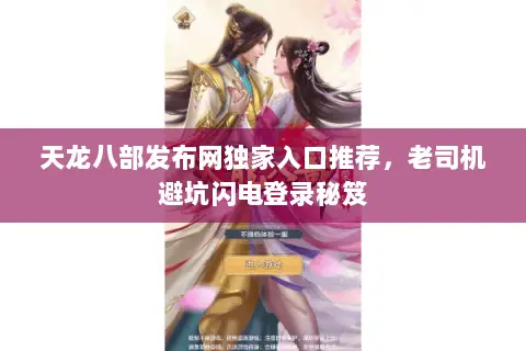 天龙八部发布网独家入口推荐，老司机避坑闪电登录秘笈