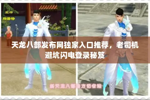 天龙八部发布网独家入口推荐，老司机避坑闪电登录秘笈