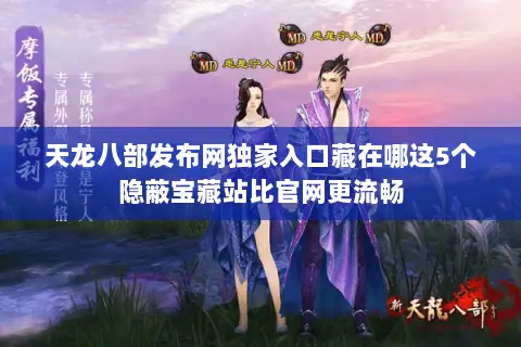 天龙八部发布网独家入口藏在哪这5个隐蔽宝藏站比官网更流畅 天龙八部发布网独家入口藏在哪这5个隐蔽宝藏站比官网更流畅