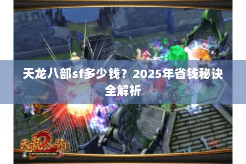 天龙八部sf多少钱?2025年省钱秘诀全解析 天龙八部sf多少钱?2025年省钱秘诀全解析