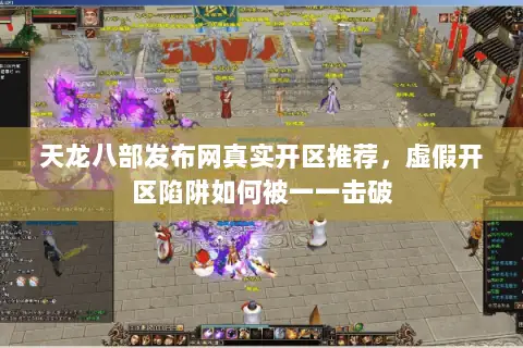 天龙八部发布网真实开区推荐,虚假开区陷阱如何被一一击破 天龙八部发布网真实开区推荐,虚假开区陷阱如何被一一击破