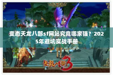 变态天龙八部sf网站究竟哪家强?2025年避坑实战手册 变态天龙八部sf网站究竟哪家强?2025年避坑实战手册