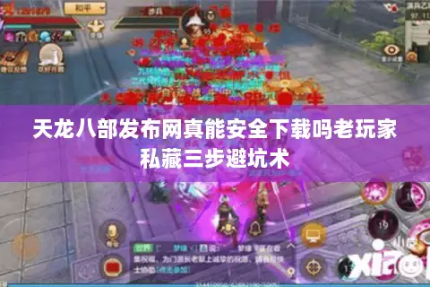 天龙八部发布网真能安全下载吗老玩家私藏三步避坑术