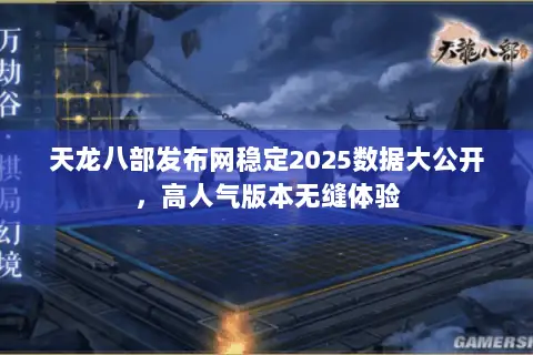 天龙八部发布网稳定2025数据大公开,高人气版本无缝体验 天龙八部发布网稳定2025数据大公开,高人气版本无缝体验