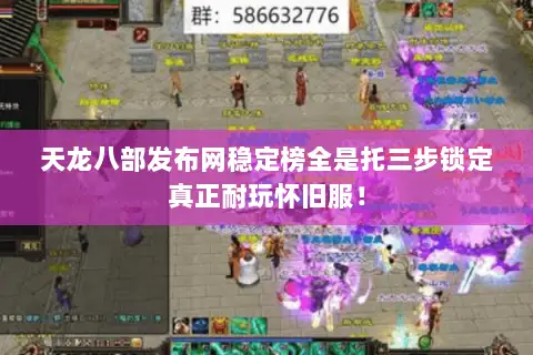 天龙八部发布网稳定榜全是托三步锁定真正耐玩怀旧服！