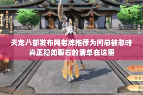 天龙八部发布网老牌推荐为何总被忽略真正稳如磐石的清单在这里