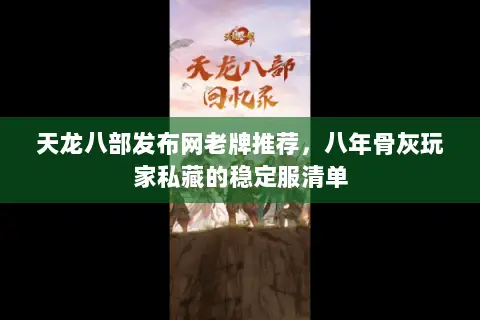 天龙八部发布网老牌推荐,八年骨灰玩家私藏的稳定服清单 天龙八部发布网老牌推荐,八年骨灰玩家私藏的稳定服清单