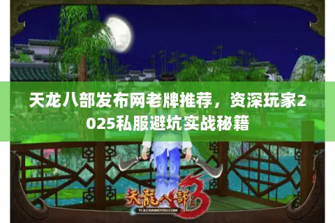 天龙八部发布网老牌推荐，资深玩家2025私服避坑实战秘籍