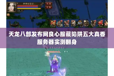 天龙八部发布网良心服藏陷阱五大真香服务器实测翻身 天龙八部发布网良心服藏陷阱五大真香服务器实测翻身