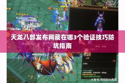 天龙八部发布网藏在哪3个验证技巧防坑指南 天龙八部发布网藏在哪3个验证技巧防坑指南