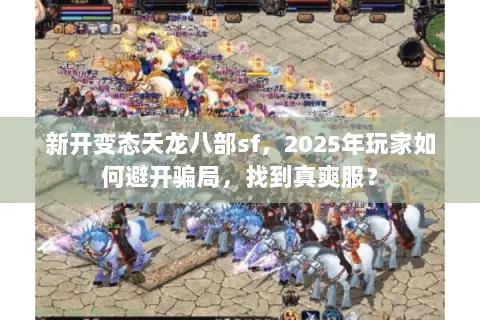 新开变态天龙八部sf,2025年玩家如何避开骗局,找到真爽服? 新开变态天龙八部sf,2025年玩家如何避开骗局,找到真爽服?