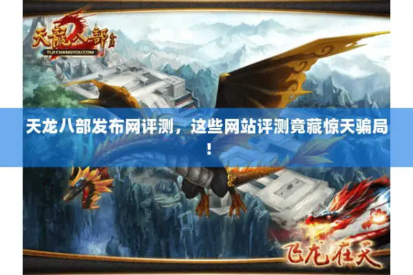 天龙八部发布网评测,这些网站评测竟藏惊天骗局! 天龙八部发布网评测,这些网站评测竟藏惊天骗局!