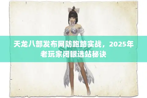 天龙八部发布网防跑路实战,2025年老玩家闭眼选站秘诀 天龙八部发布网防跑路实战,2025年老玩家闭眼选站秘诀