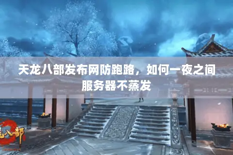 天龙八部发布网防跑路,如何一夜之间服务器不蒸发 天龙八部发布网防跑路,如何一夜之间服务器不蒸发