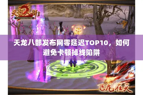 天龙八部发布网零延迟TOP10,如何避免卡顿掉线陷阱 天龙八部发布网零延迟TOP10,如何避免卡顿掉线陷阱
