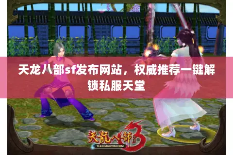 天龙八部sf发布网站,权威推荐一键解锁私服天堂 天龙八部sf发布网站,权威推荐一键解锁私服天堂
