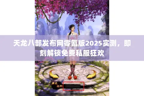 天龙八部发布网零氪版2025实测,即刻解锁免费私服狂欢 天龙八部发布网零氪版2025实测,即刻解锁免费私服狂欢