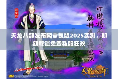 天龙八部发布网零氪版2025实测,即刻解锁免费私服狂欢 天龙八部发布网零氪版2025实测,即刻解锁免费私服狂欢