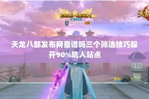 天龙八部发布网靠谱吗三个筛选技巧躲开90%坑人站点 天龙八部发布网靠谱吗三个筛选技巧躲开90%坑人站点