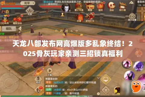 天龙八部发布网高爆版多乱象终结!2025骨灰玩家亲测三招锁真福利 天龙八部发布网高爆版多乱象终结!2025骨灰玩家亲测三招锁真福利