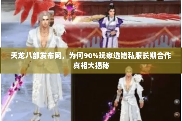 天龙八部发布网,为何90%玩家选错私服长期合作真相大揭秘 天龙八部发布网,为何90%玩家选错私服长期合作真相大揭秘