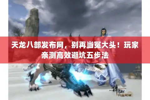 天龙八部发布网,别再当冤大头!玩家亲测高效避坑五步法 天龙八部发布网,别再当冤大头!玩家亲测高效避坑五步法