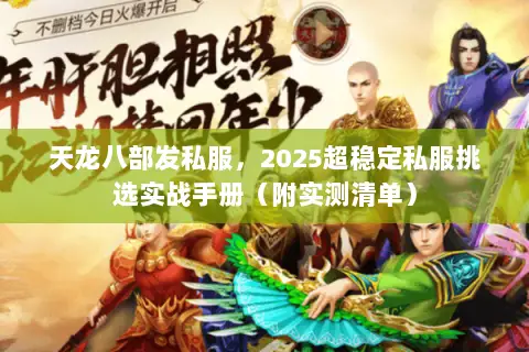 天龙八部发私服,2025超稳定私服挑选实战手册(附实测清单) 天龙八部发私服,2025超稳定私服挑选实战手册(附实测清单)