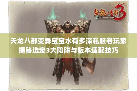 天龙八部变异宝宝水有多深私服老玩家揭秘选宠3大陷阱与版本适配技巧 天龙八部变异宝宝水有多深私服老玩家揭秘选宠3大陷阱与版本适配技巧