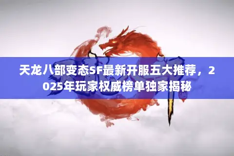 天龙八部变态SF最新开服五大推荐,2025年玩家权威榜单独家揭秘 天龙八部变态SF最新开服五大推荐,2025年玩家权威榜单独家揭秘