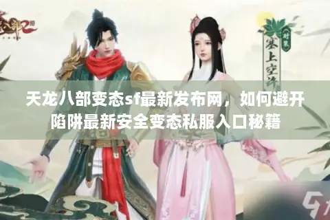 天龙八部变态sf最新发布网，如何避开陷阱最新安全变态私服入口秘籍