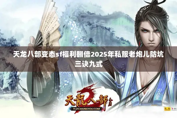天龙八部变态sf福利翻倍2025年私服老炮儿防坑三诀九式
