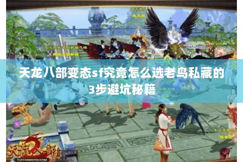 天龙八部变态sf究竟怎么选老鸟私藏的3步避坑秘籍 天龙八部变态sf究竟怎么选老鸟私藏的3步避坑秘籍