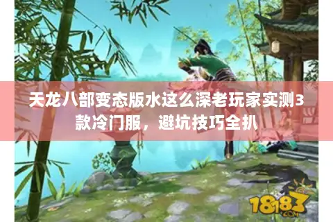天龙八部变态版水这么深老玩家实测3款冷门服，避坑技巧全扒