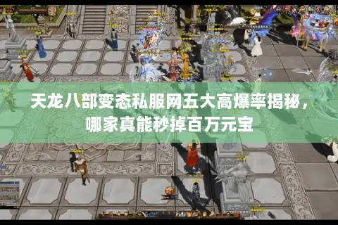 天龙八部变态私服网五大高爆率揭秘，哪家真能秒掉百万元宝