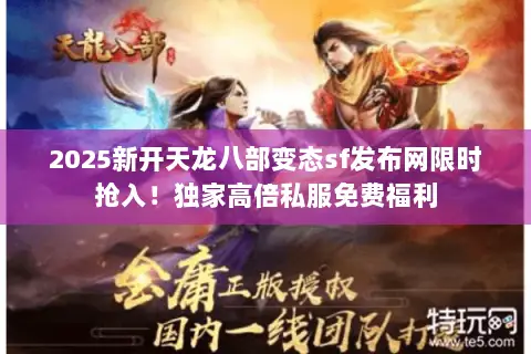 2025新开天龙八部变态sf发布网限时抢入!独家高倍私服免费福利 2025新开天龙八部变态sf发布网限时抢入!独家高倍私服免费福利