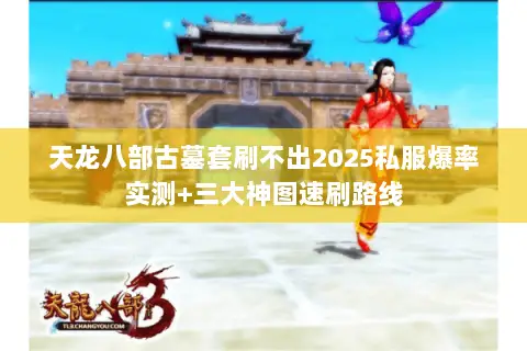 天龙八部古墓套刷不出2025私服爆率实测+三大神图速刷路线 天龙八部古墓套刷不出2025私服爆率实测+三大神图速刷路线