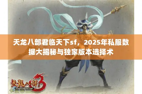 天龙八部君临天下sf,2025年私服数据大揭秘与独家版本选择术 天龙八部君临天下sf,2025年私服数据大揭秘与独家版本选择术