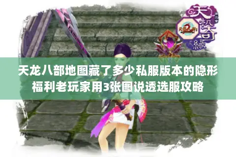 天龙八部地图藏了多少私服版本的隐形福利老玩家用3张图说透选服攻略 天龙八部地图藏了多少私服版本的隐形福利老玩家用3张图说透选服攻略