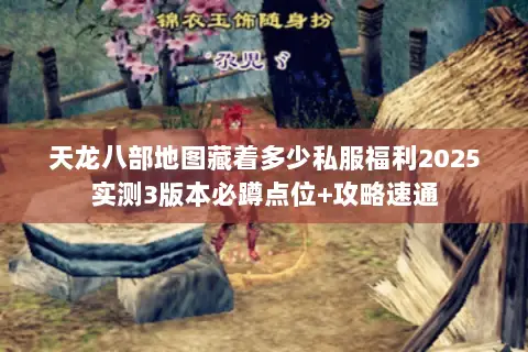 天龙八部地图藏着多少私服福利2025实测3版本必蹲点位+攻略速通 天龙八部地图藏着多少私服福利2025实测3版本必蹲点位+攻略速通