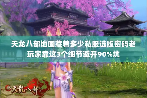 天龙八部地图藏着多少私服选版密码老玩家靠这3个细节避开90%坑 天龙八部地图藏着多少私服选版密码老玩家靠这3个细节避开90%坑