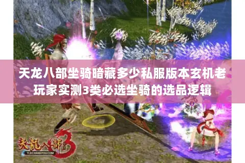 天龙八部坐骑暗藏多少私服版本玄机老玩家实测3类必选坐骑的选品逻辑 天龙八部坐骑暗藏多少私服版本玄机老玩家实测3类必选坐骑的选品逻辑