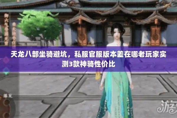 天龙八部坐骑避坑,私服官服版本差在哪老玩家实测3款神骑性价比 天龙八部坐骑避坑,私服官服版本差在哪老玩家实测3款神骑性价比