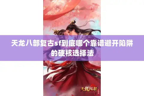 天龙八部复古sf到底哪个靠谱避开陷阱的硬核选择法 天龙八部复古sf到底哪个靠谱避开陷阱的硬核选择法