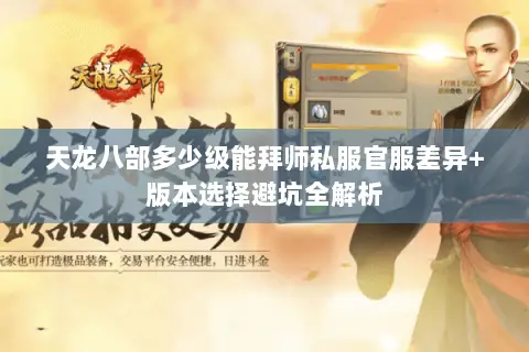 天龙八部多少级能拜师私服官服差异+版本选择避坑全解析 天龙八部多少级能拜师私服官服差异+版本选择避坑全解析
