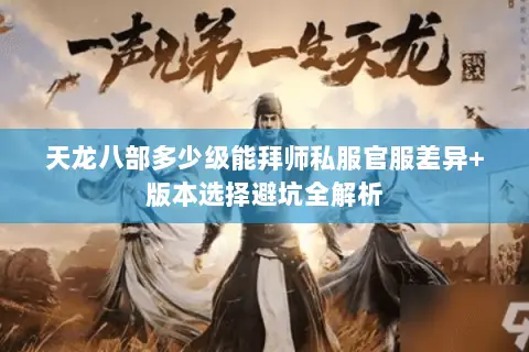 天龙八部多少级能拜师私服官服差异+版本选择避坑全解析 天龙八部多少级能拜师私服官服差异+版本选择避坑全解析
