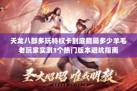 天龙八部多玩特权卡到底能薅多少羊毛老玩家实测3个热门版本避坑指南 天龙八部多玩特权卡到底能薅多少羊毛老玩家实测3个热门版本避坑指南