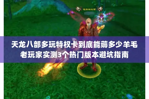 天龙八部多玩特权卡到底能薅多少羊毛老玩家实测3个热门版本避坑指南 天龙八部多玩特权卡到底能薅多少羊毛老玩家实测3个热门版本避坑指南